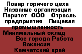 Повар горячего цеха › Название организации ­ Паритет, ООО › Отрасль предприятия ­ Пищевая промышленность › Минимальный оклад ­ 28 000 - Все города Работа » Вакансии   . Камчатский край